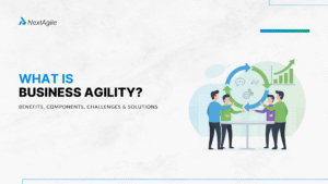 What is Business Agility Benefits, Components, Challenges and Solutions